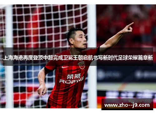 上海海港再度登顶中超完成卫冕王朝启航书写新时代足球荣耀篇章新 上海海港再度登顶中超完成卫冕王朝启航书写新时代足球荣耀篇章新
