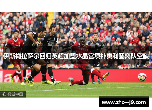 伊斯梅拉萨尔回归英超加盟水晶宫填补奥利塞离队空缺 伊斯梅拉萨尔回归英超加盟水晶宫填补奥利塞离队空缺