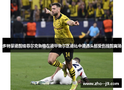 多特蒙德前锋菲尔克鲁格在德甲鲁尔区德比中遭遇头部受伤提前离场 多特蒙德前锋菲尔克鲁格在德甲鲁尔区德比中遭遇头部受伤提前离场