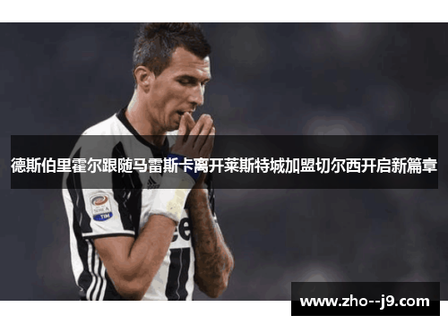 德斯伯里霍尔跟随马雷斯卡离开莱斯特城加盟切尔西开启新篇章